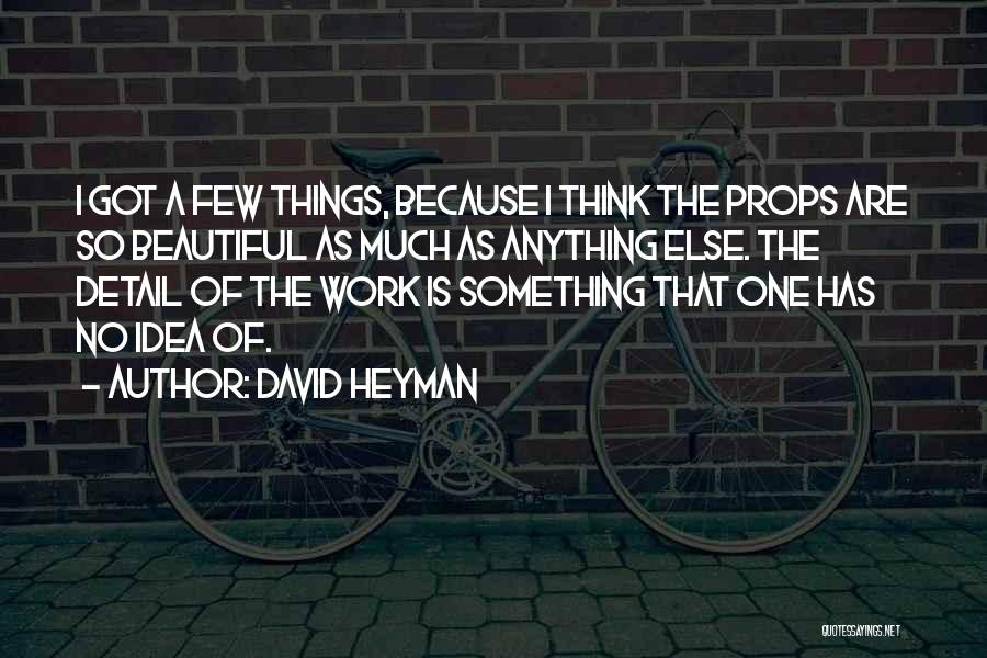 David Heyman Quotes: I Got A Few Things, Because I Think The Props Are So Beautiful As Much As Anything Else. The Detail