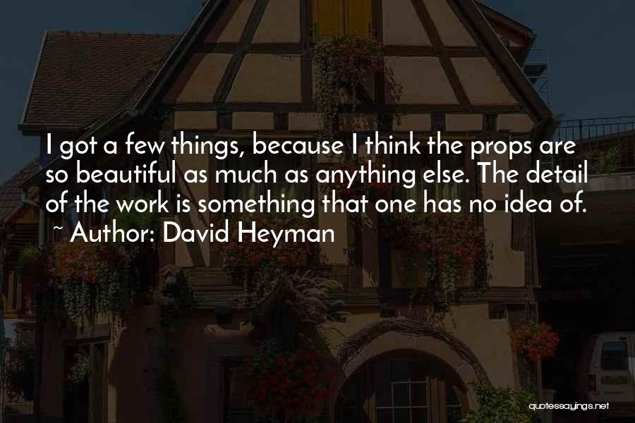 David Heyman Quotes: I Got A Few Things, Because I Think The Props Are So Beautiful As Much As Anything Else. The Detail