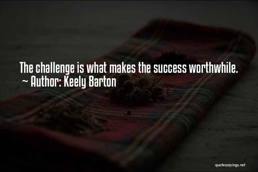 Keely Barton Quotes: The Challenge Is What Makes The Success Worthwhile.