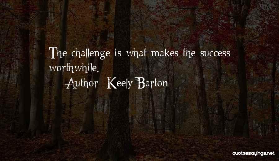 Keely Barton Quotes: The Challenge Is What Makes The Success Worthwhile.