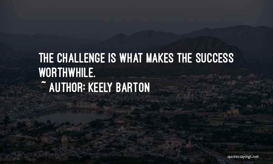 Keely Barton Quotes: The Challenge Is What Makes The Success Worthwhile.