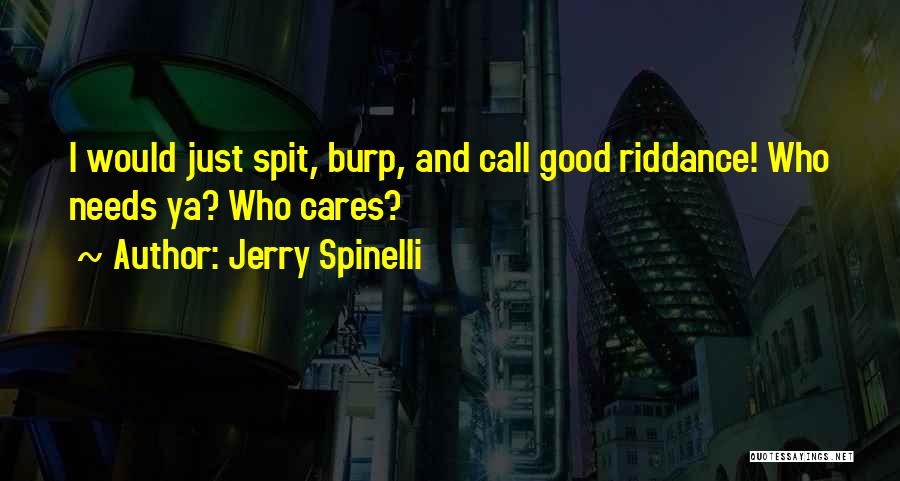 Jerry Spinelli Quotes: I Would Just Spit, Burp, And Call Good Riddance! Who Needs Ya? Who Cares?