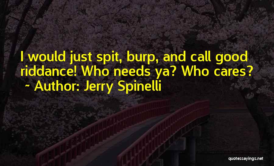 Jerry Spinelli Quotes: I Would Just Spit, Burp, And Call Good Riddance! Who Needs Ya? Who Cares?