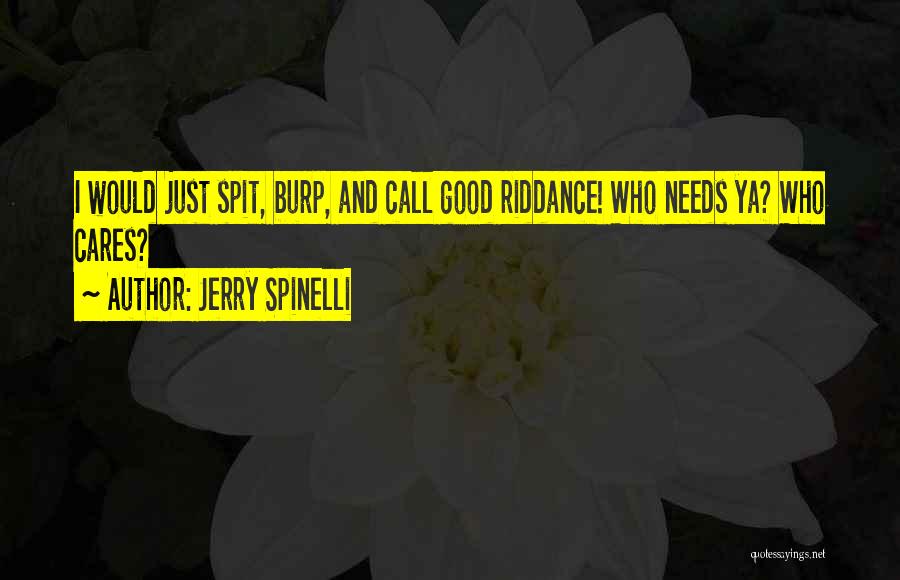 Jerry Spinelli Quotes: I Would Just Spit, Burp, And Call Good Riddance! Who Needs Ya? Who Cares?