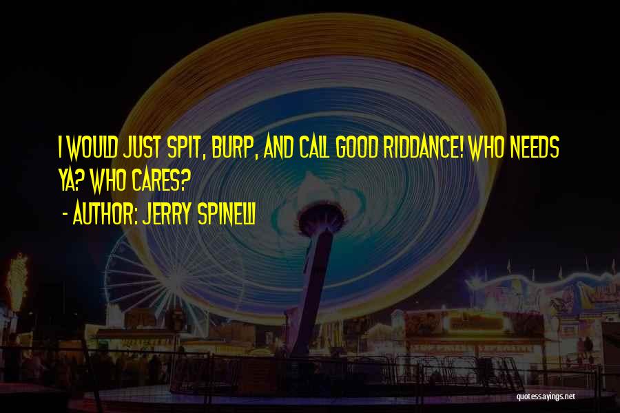 Jerry Spinelli Quotes: I Would Just Spit, Burp, And Call Good Riddance! Who Needs Ya? Who Cares?