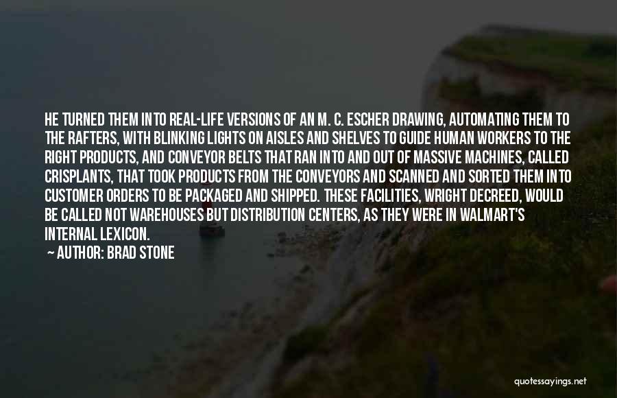 Brad Stone Quotes: He Turned Them Into Real-life Versions Of An M. C. Escher Drawing, Automating Them To The Rafters, With Blinking Lights