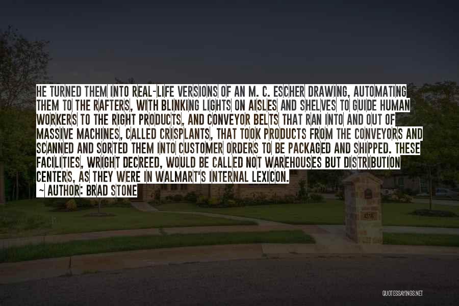 Brad Stone Quotes: He Turned Them Into Real-life Versions Of An M. C. Escher Drawing, Automating Them To The Rafters, With Blinking Lights