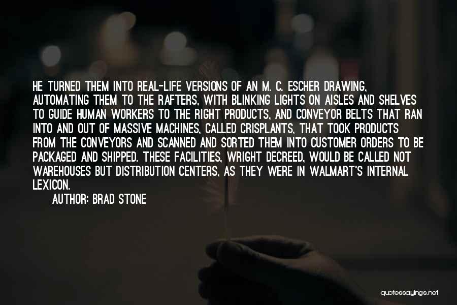 Brad Stone Quotes: He Turned Them Into Real-life Versions Of An M. C. Escher Drawing, Automating Them To The Rafters, With Blinking Lights