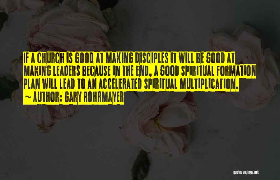 Gary Rohrmayer Quotes: If A Church Is Good At Making Disciples It Will Be Good At Making Leaders Because In The End, A