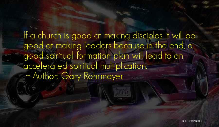 Gary Rohrmayer Quotes: If A Church Is Good At Making Disciples It Will Be Good At Making Leaders Because In The End, A