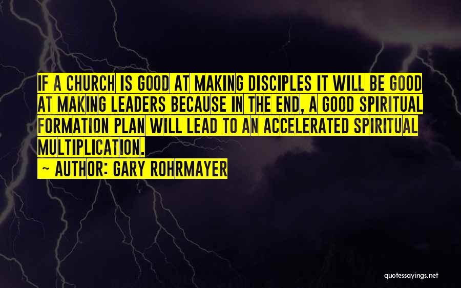 Gary Rohrmayer Quotes: If A Church Is Good At Making Disciples It Will Be Good At Making Leaders Because In The End, A