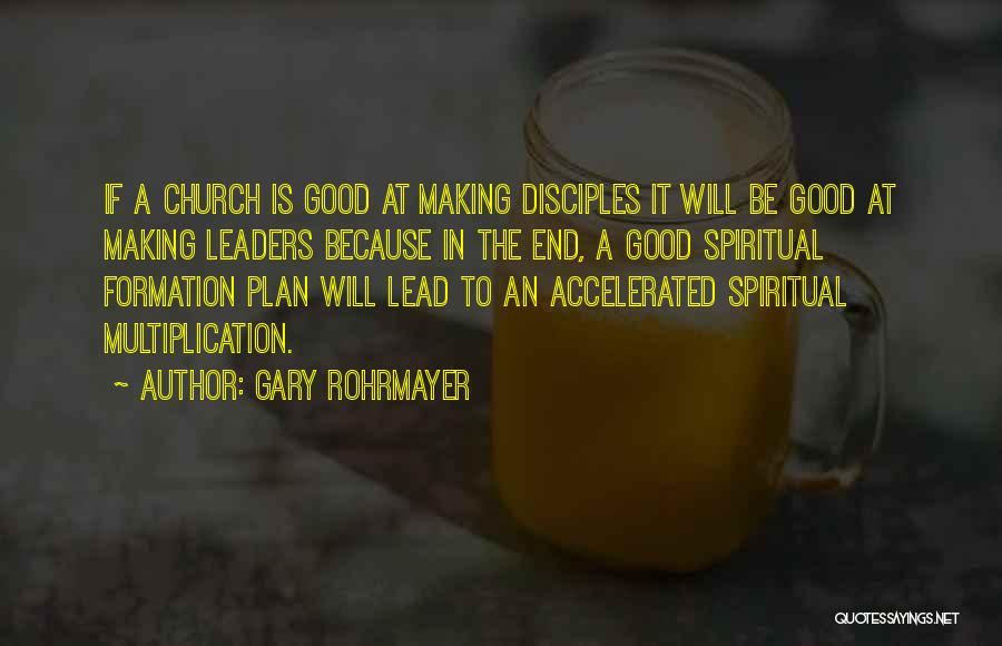 Gary Rohrmayer Quotes: If A Church Is Good At Making Disciples It Will Be Good At Making Leaders Because In The End, A