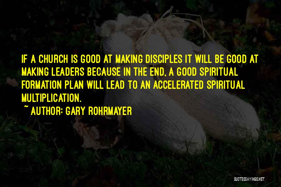 Gary Rohrmayer Quotes: If A Church Is Good At Making Disciples It Will Be Good At Making Leaders Because In The End, A