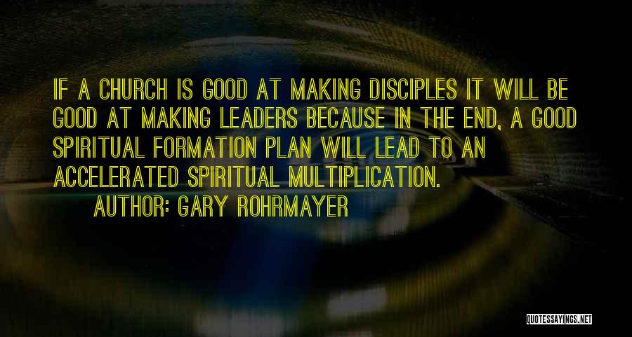 Gary Rohrmayer Quotes: If A Church Is Good At Making Disciples It Will Be Good At Making Leaders Because In The End, A