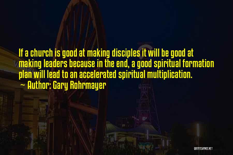 Gary Rohrmayer Quotes: If A Church Is Good At Making Disciples It Will Be Good At Making Leaders Because In The End, A