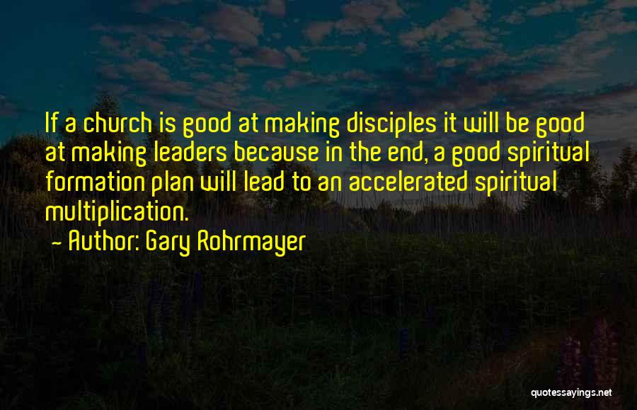 Gary Rohrmayer Quotes: If A Church Is Good At Making Disciples It Will Be Good At Making Leaders Because In The End, A