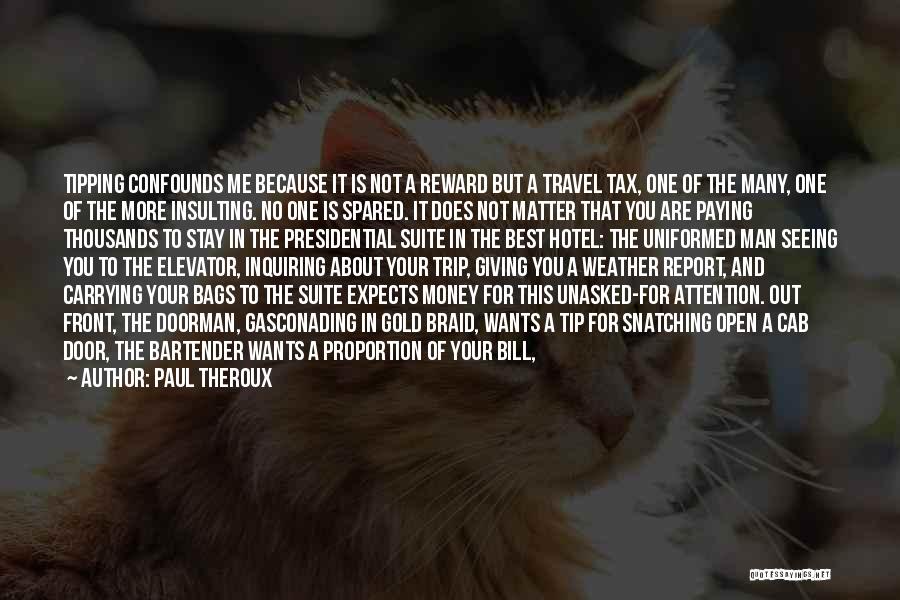 Paul Theroux Quotes: Tipping Confounds Me Because It Is Not A Reward But A Travel Tax, One Of The Many, One Of The