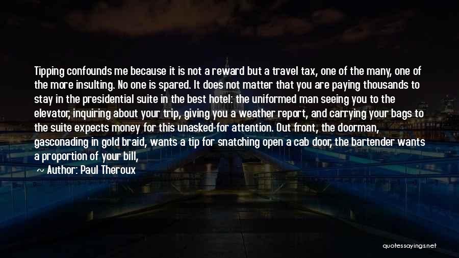 Paul Theroux Quotes: Tipping Confounds Me Because It Is Not A Reward But A Travel Tax, One Of The Many, One Of The