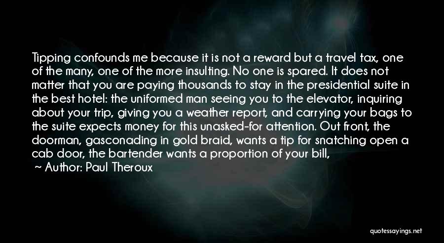 Paul Theroux Quotes: Tipping Confounds Me Because It Is Not A Reward But A Travel Tax, One Of The Many, One Of The