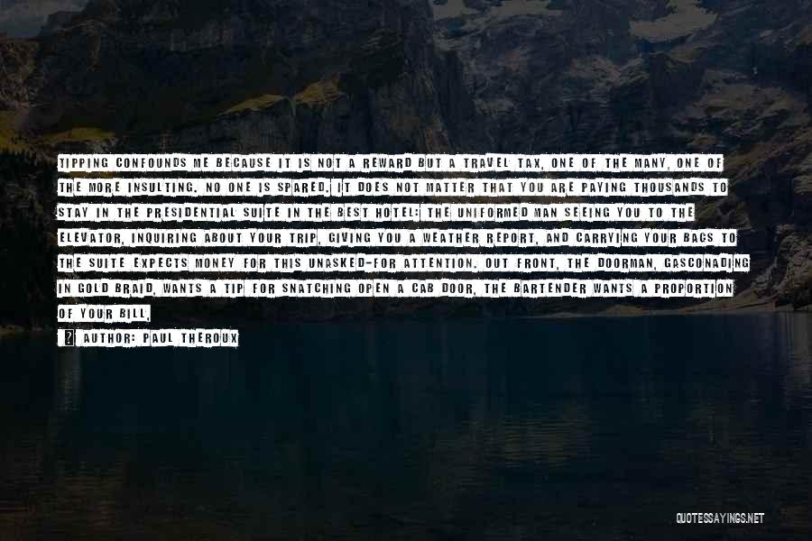 Paul Theroux Quotes: Tipping Confounds Me Because It Is Not A Reward But A Travel Tax, One Of The Many, One Of The