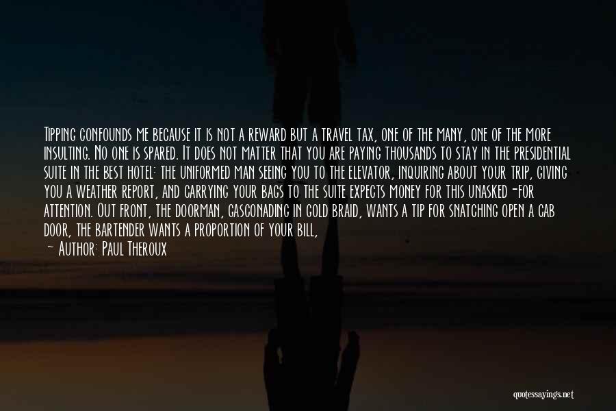 Paul Theroux Quotes: Tipping Confounds Me Because It Is Not A Reward But A Travel Tax, One Of The Many, One Of The