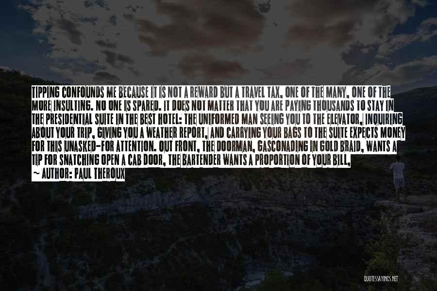 Paul Theroux Quotes: Tipping Confounds Me Because It Is Not A Reward But A Travel Tax, One Of The Many, One Of The