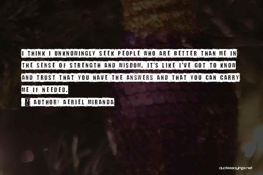 Aeriel Miranda Quotes: I Think I Unknowingly Seek People Who Are Better Than Me In The Sense Of Strength And Wisdom. It's Like