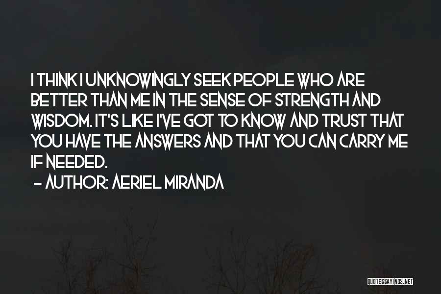 Aeriel Miranda Quotes: I Think I Unknowingly Seek People Who Are Better Than Me In The Sense Of Strength And Wisdom. It's Like