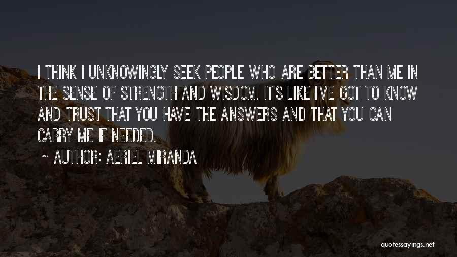 Aeriel Miranda Quotes: I Think I Unknowingly Seek People Who Are Better Than Me In The Sense Of Strength And Wisdom. It's Like