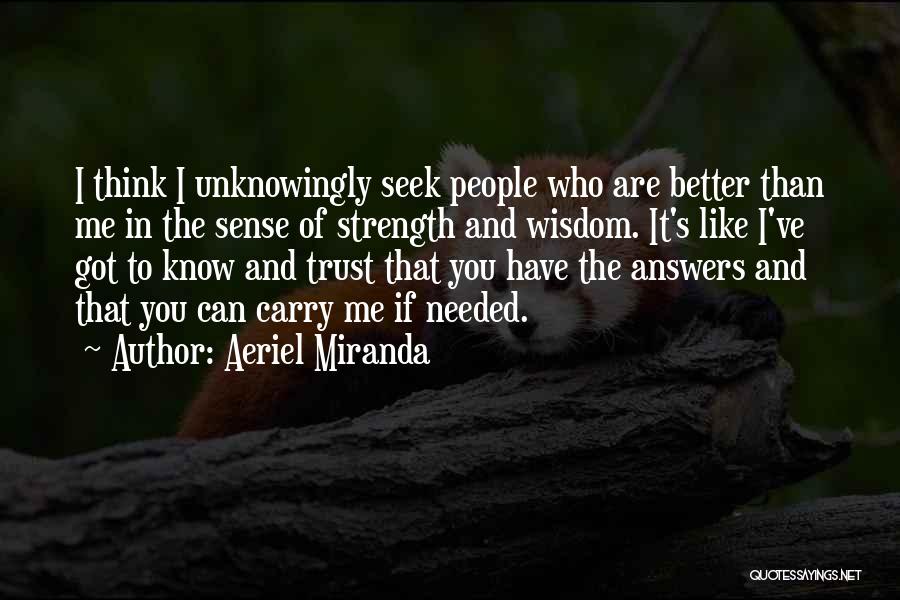 Aeriel Miranda Quotes: I Think I Unknowingly Seek People Who Are Better Than Me In The Sense Of Strength And Wisdom. It's Like