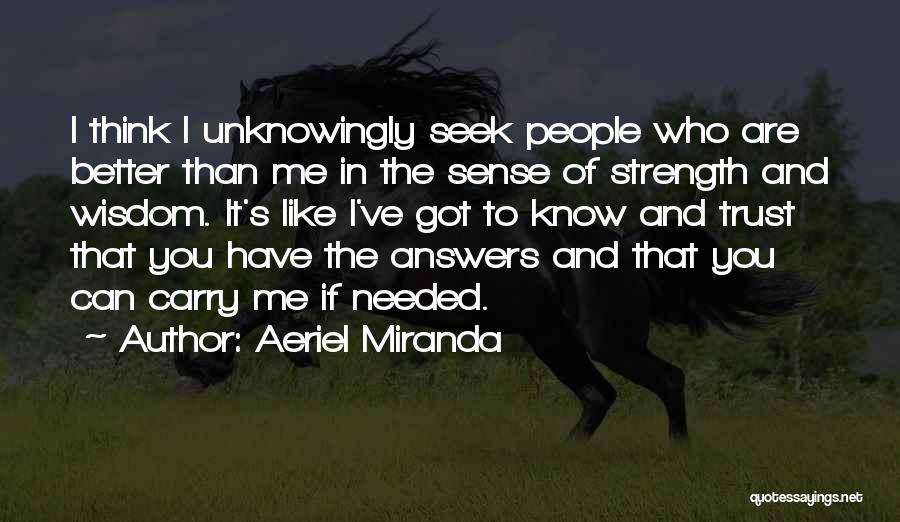 Aeriel Miranda Quotes: I Think I Unknowingly Seek People Who Are Better Than Me In The Sense Of Strength And Wisdom. It's Like