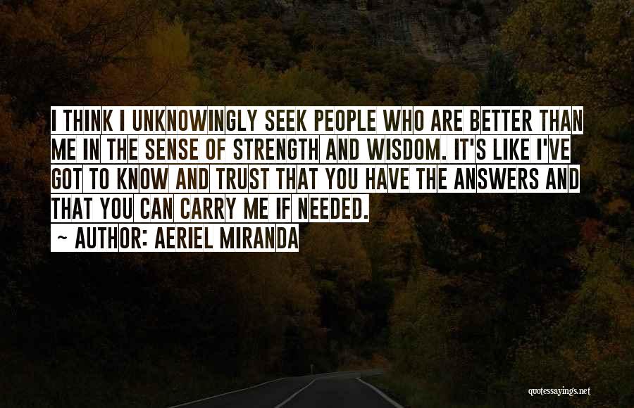 Aeriel Miranda Quotes: I Think I Unknowingly Seek People Who Are Better Than Me In The Sense Of Strength And Wisdom. It's Like
