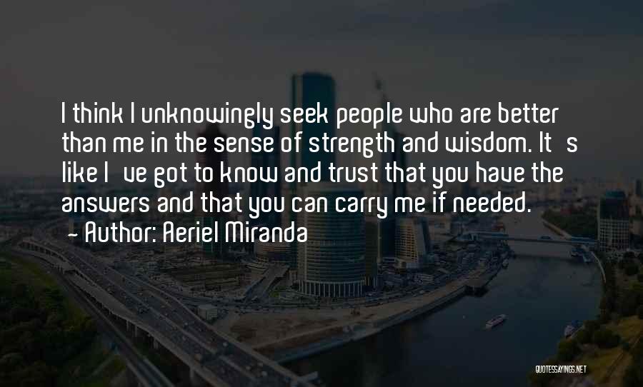 Aeriel Miranda Quotes: I Think I Unknowingly Seek People Who Are Better Than Me In The Sense Of Strength And Wisdom. It's Like