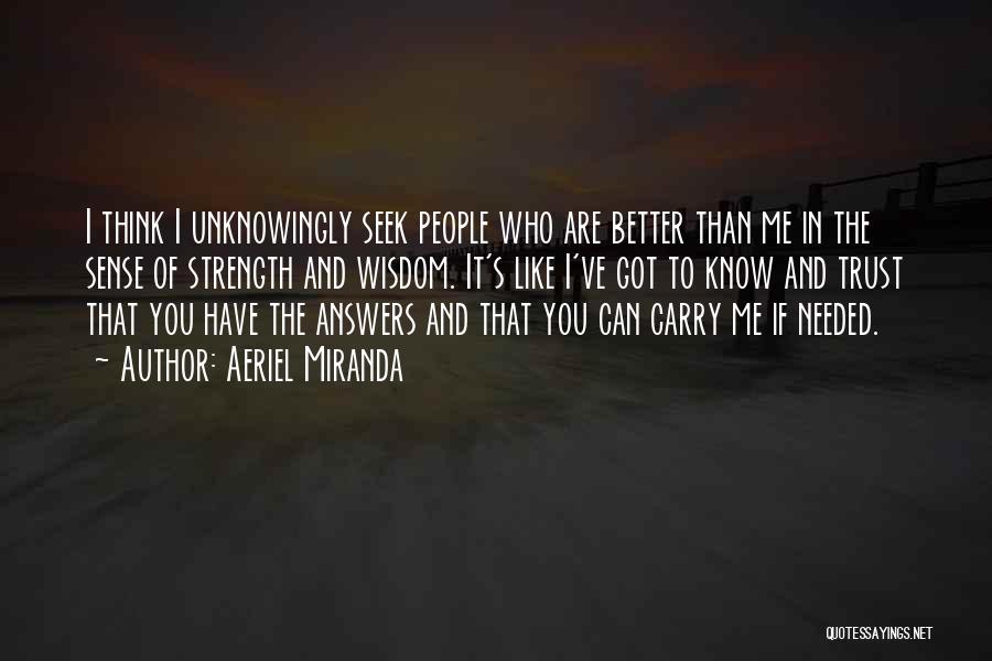Aeriel Miranda Quotes: I Think I Unknowingly Seek People Who Are Better Than Me In The Sense Of Strength And Wisdom. It's Like
