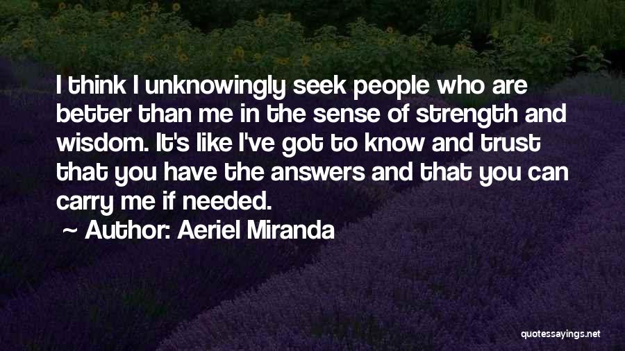 Aeriel Miranda Quotes: I Think I Unknowingly Seek People Who Are Better Than Me In The Sense Of Strength And Wisdom. It's Like