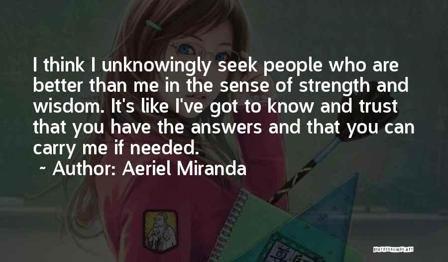 Aeriel Miranda Quotes: I Think I Unknowingly Seek People Who Are Better Than Me In The Sense Of Strength And Wisdom. It's Like