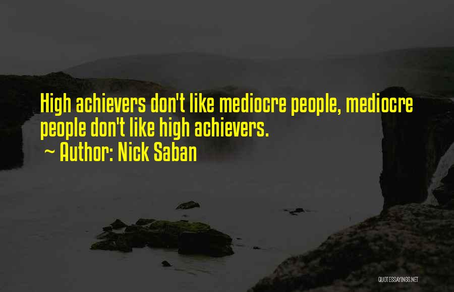 Nick Saban Quotes: High Achievers Don't Like Mediocre People, Mediocre People Don't Like High Achievers.