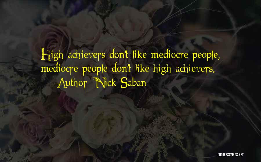 Nick Saban Quotes: High Achievers Don't Like Mediocre People, Mediocre People Don't Like High Achievers.