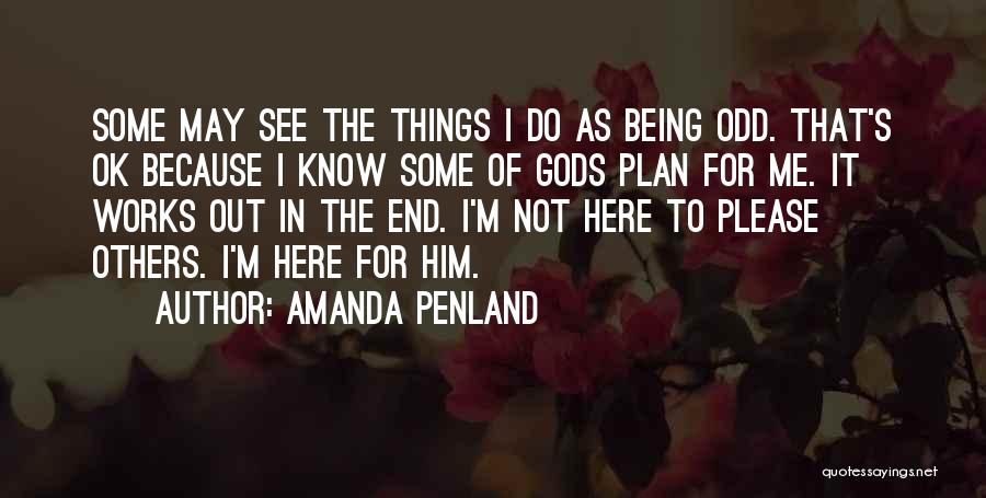 Amanda Penland Quotes: Some May See The Things I Do As Being Odd. That's Ok Because I Know Some Of Gods Plan For