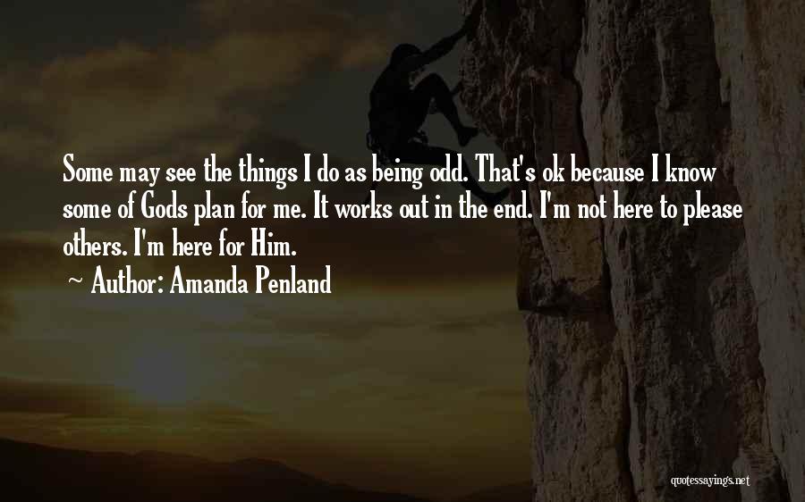 Amanda Penland Quotes: Some May See The Things I Do As Being Odd. That's Ok Because I Know Some Of Gods Plan For