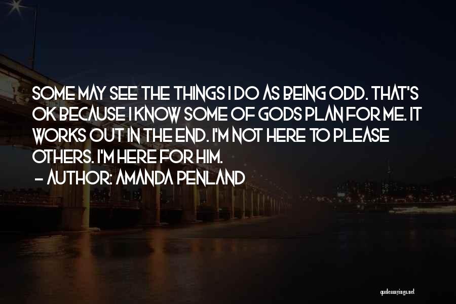 Amanda Penland Quotes: Some May See The Things I Do As Being Odd. That's Ok Because I Know Some Of Gods Plan For