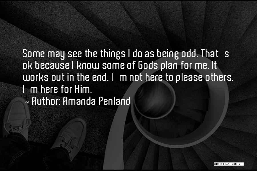 Amanda Penland Quotes: Some May See The Things I Do As Being Odd. That's Ok Because I Know Some Of Gods Plan For