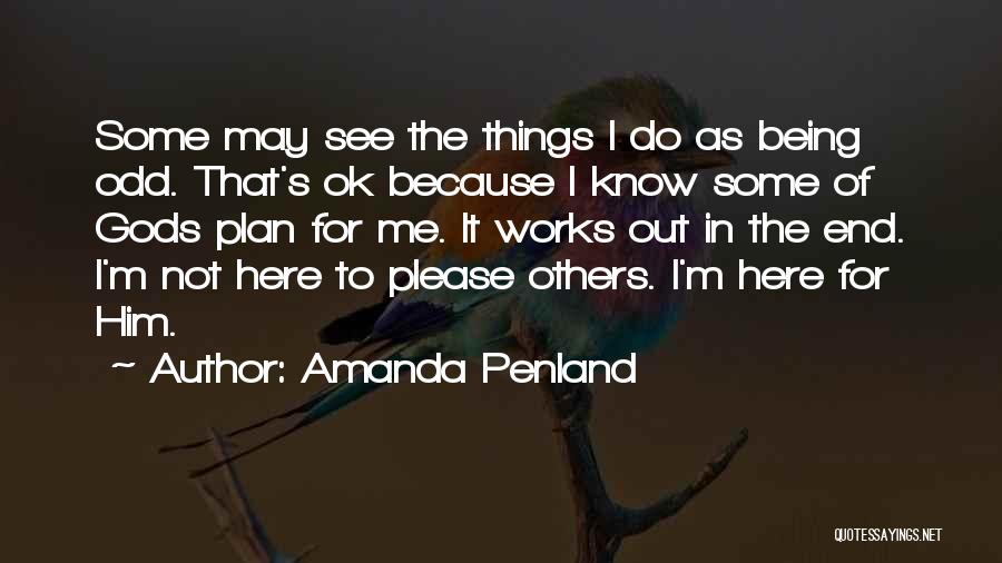 Amanda Penland Quotes: Some May See The Things I Do As Being Odd. That's Ok Because I Know Some Of Gods Plan For