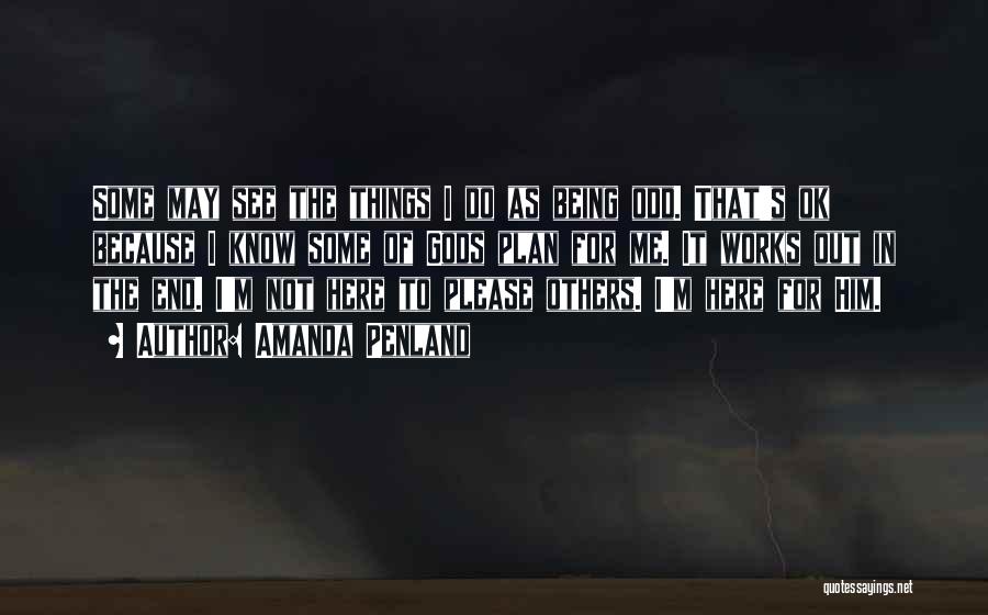 Amanda Penland Quotes: Some May See The Things I Do As Being Odd. That's Ok Because I Know Some Of Gods Plan For