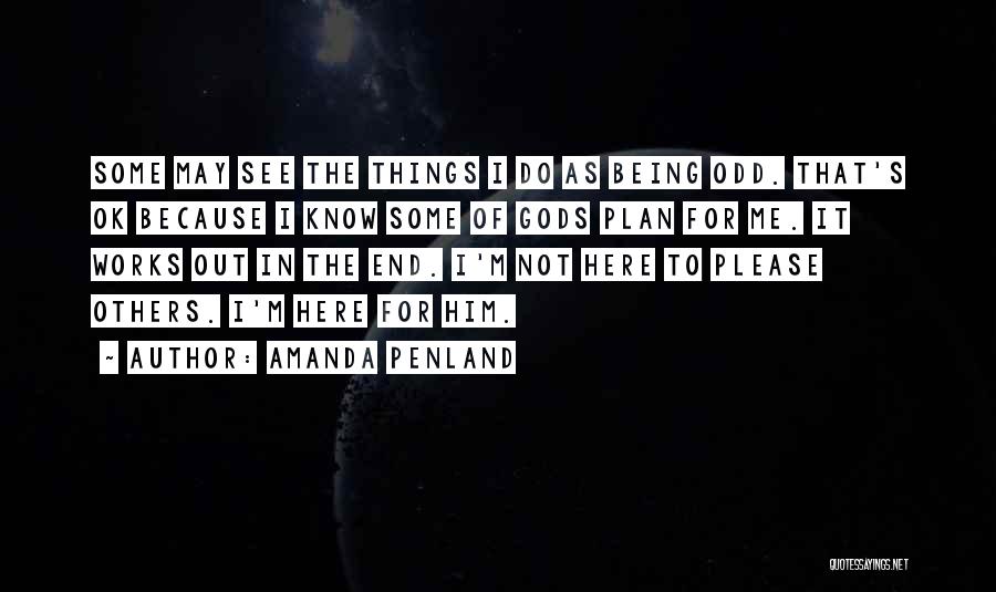 Amanda Penland Quotes: Some May See The Things I Do As Being Odd. That's Ok Because I Know Some Of Gods Plan For
