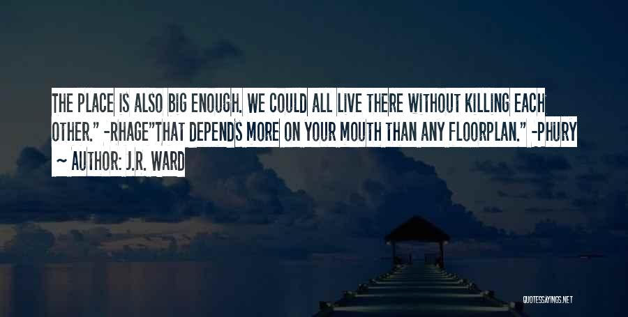 J.R. Ward Quotes: The Place Is Also Big Enough. We Could All Live There Without Killing Each Other. -rhagethat Depends More On Your