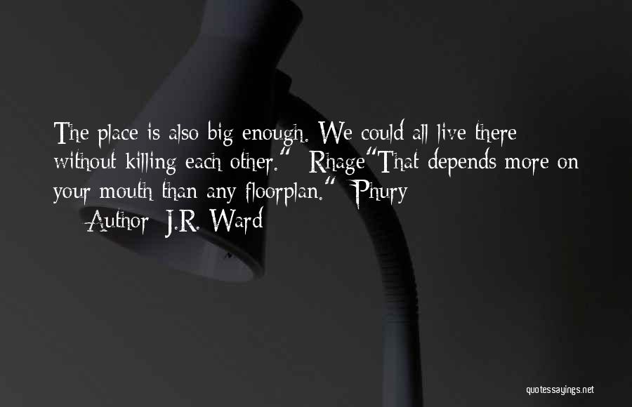 J.R. Ward Quotes: The Place Is Also Big Enough. We Could All Live There Without Killing Each Other. -rhagethat Depends More On Your