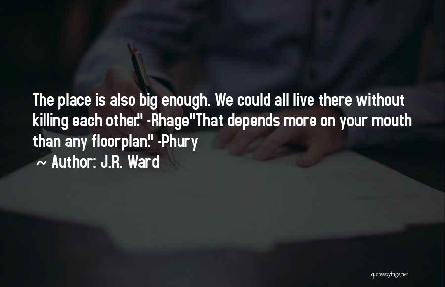 J.R. Ward Quotes: The Place Is Also Big Enough. We Could All Live There Without Killing Each Other. -rhagethat Depends More On Your