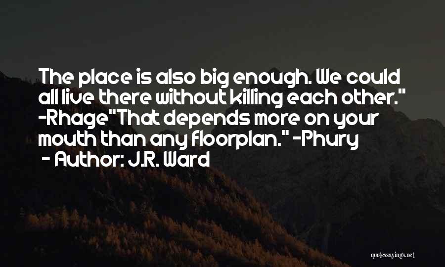 J.R. Ward Quotes: The Place Is Also Big Enough. We Could All Live There Without Killing Each Other. -rhagethat Depends More On Your