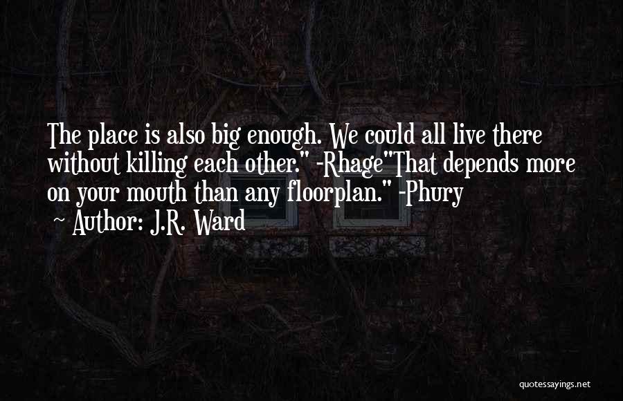 J.R. Ward Quotes: The Place Is Also Big Enough. We Could All Live There Without Killing Each Other. -rhagethat Depends More On Your